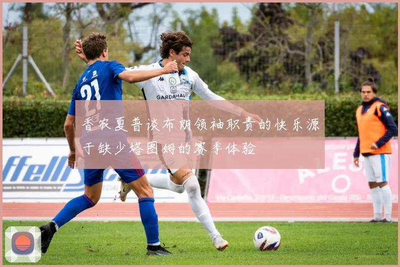 香农夏普谈布朗领袖职责的快乐源于缺少塔图姆的赛季体验