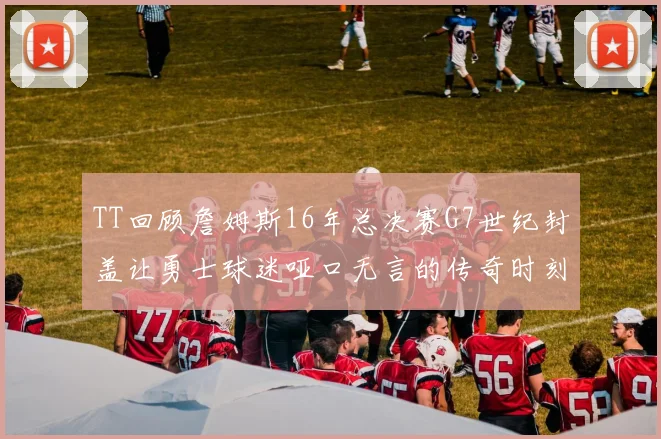 TT回顾詹姆斯16年总决赛G7世纪封盖让勇士球迷哑口无言的传奇时刻