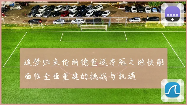追梦归来伦纳德重返夺冠之地快船面临全面重建的挑战与机遇