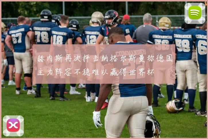 赫内斯再次抨击纳格尔斯曼称德国主力阵容不稳难以赢得世界杯