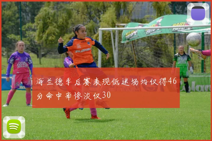 海兰德季后赛表现低迷场均仅得46分命中率惨淡仅30