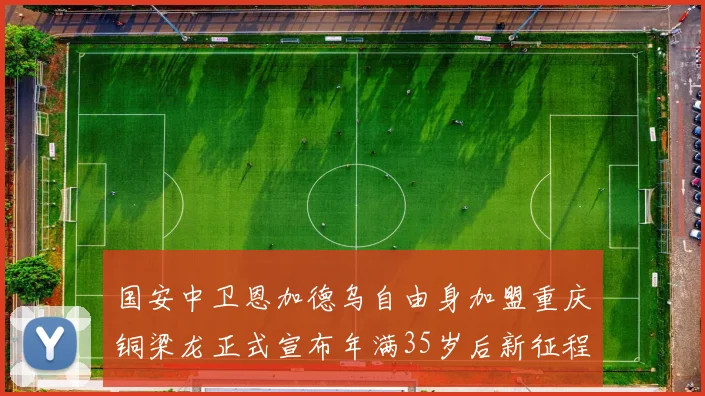 国安中卫恩加德乌自由身加盟重庆铜梁龙正式宣布年满35岁后新征程开启