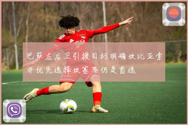 巴萨左后卫引援目标明确坎比亚索非优先选择坎塞洛仍是首选