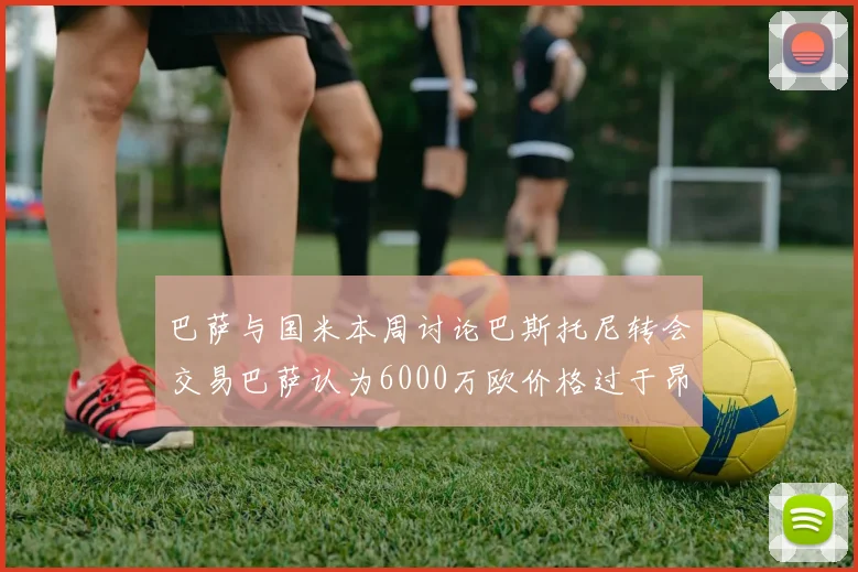 巴萨与国米本周讨论巴斯托尼转会交易巴萨认为6000万欧价格过于昂贵