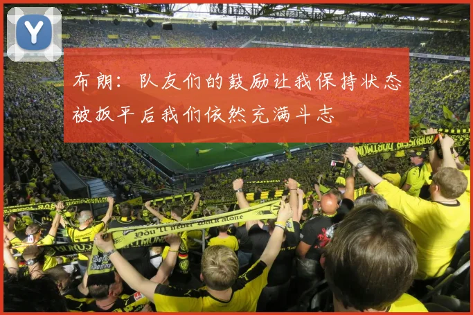 布朗：队友们的鼓励让我保持状态被扳平后我们依然充满斗志