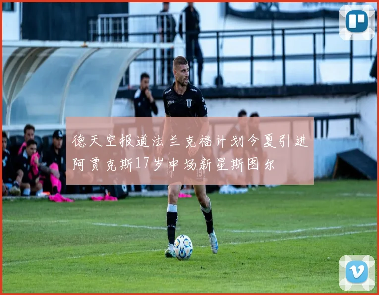 德天空报道法兰克福计划今夏引进阿贾克斯17岁中场新星斯图尔