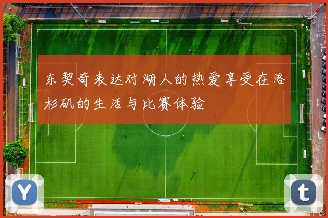 东契奇表达对湖人的热爱享受在洛杉矶的生活与比赛体验
