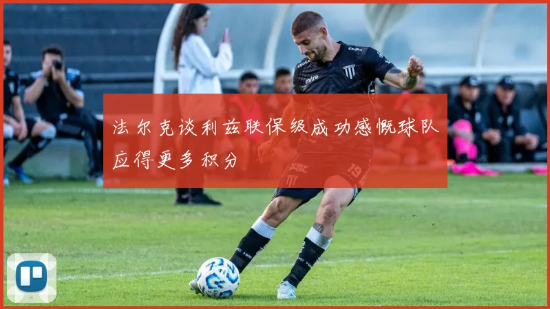 法尔克谈利兹联保级成功感慨球队应得更多积分