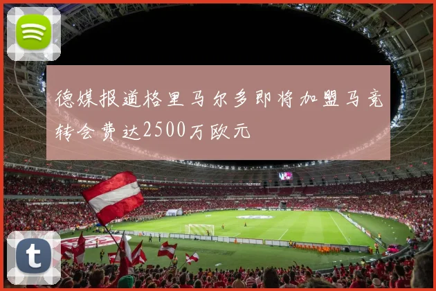 德媒报道格里马尔多即将加盟马竞转会费达2500万欧元