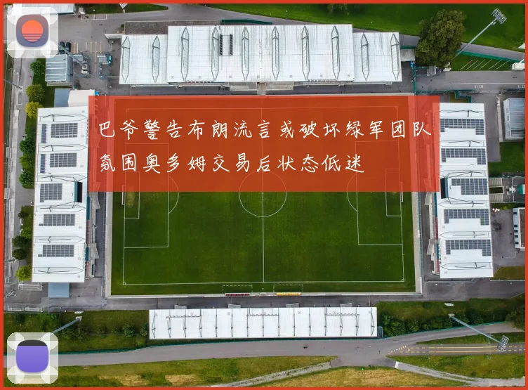 巴爷警告布朗流言或破坏绿军团队氛围奥多姆交易后状态低迷