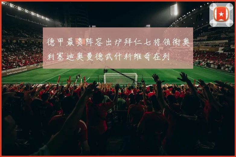 德甲最贵阵容出炉拜仁七将领衔奥利塞迪奥曼德武什科维奇在列