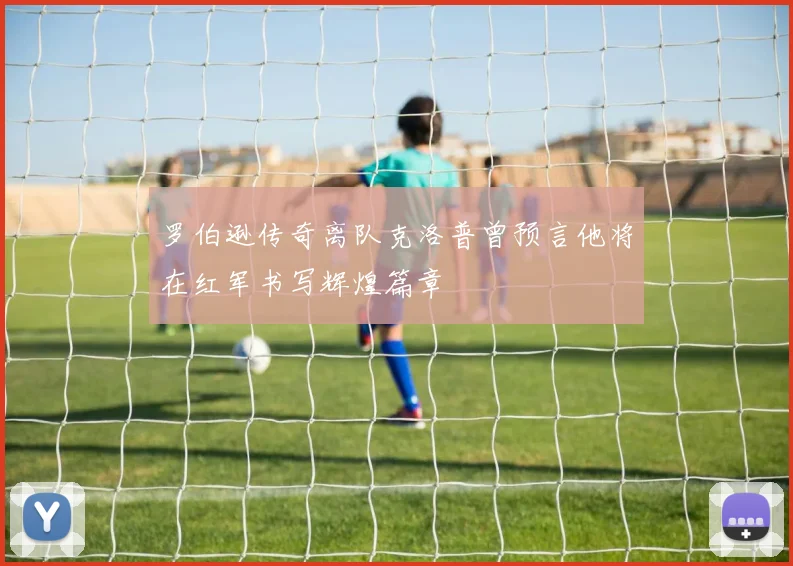罗伯逊传奇离队克洛普曾预言他将在红军书写辉煌篇章
