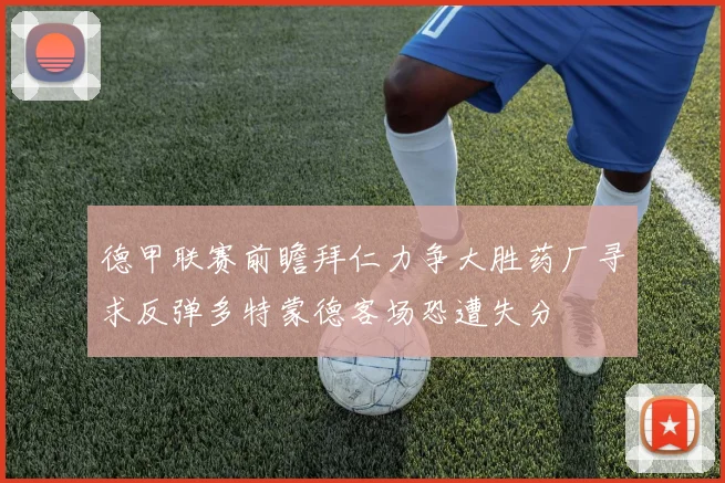 德甲联赛前瞻拜仁力争大胜药厂寻求反弹多特蒙德客场恐遭失分